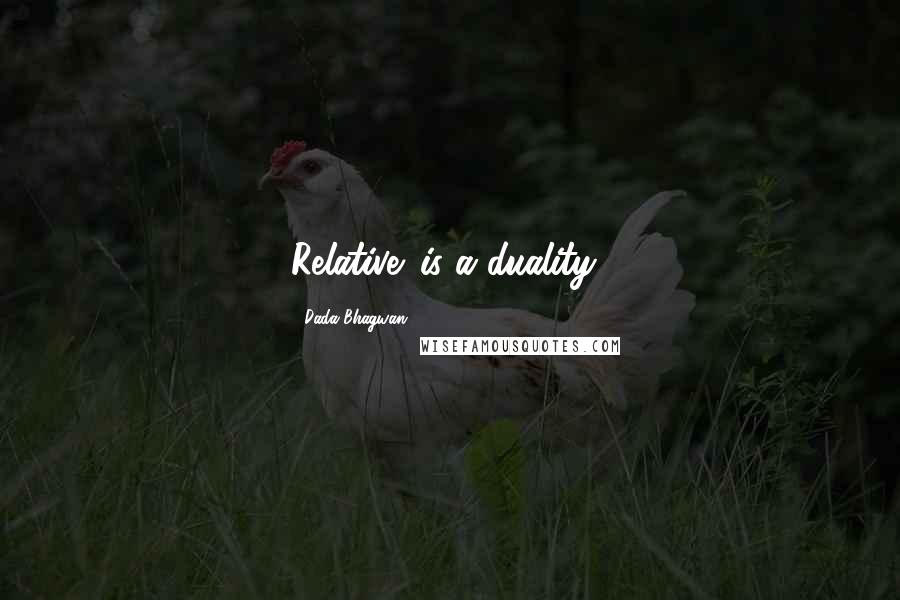 Dada Bhagwan Quotes: Relative' is a duality!