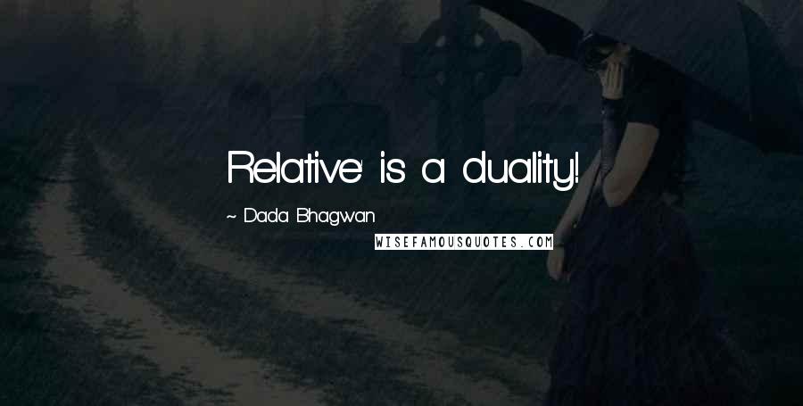 Dada Bhagwan Quotes: Relative' is a duality!