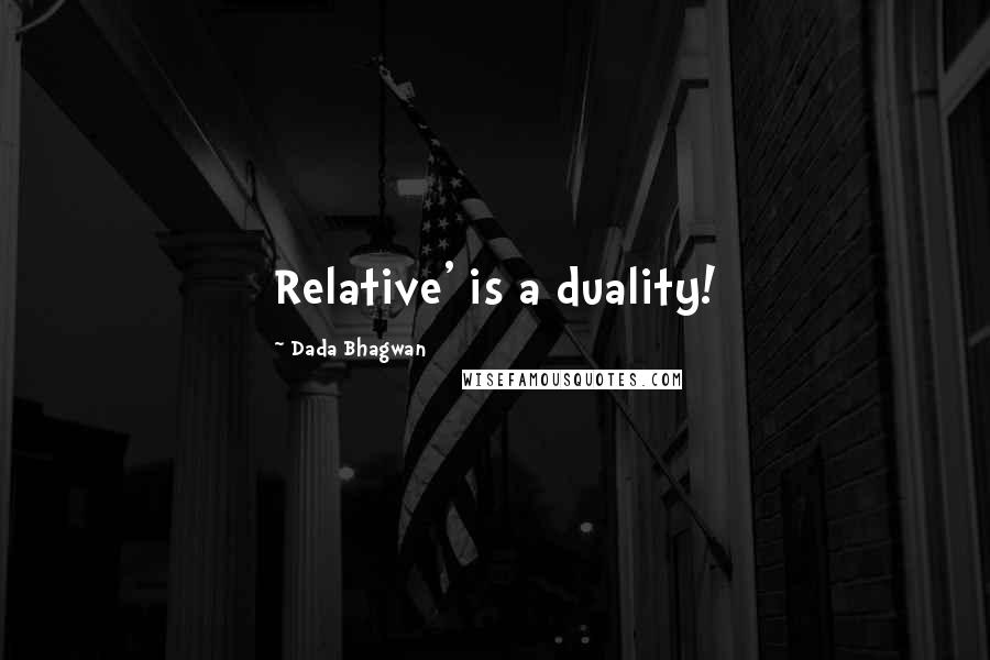 Dada Bhagwan Quotes: Relative' is a duality!