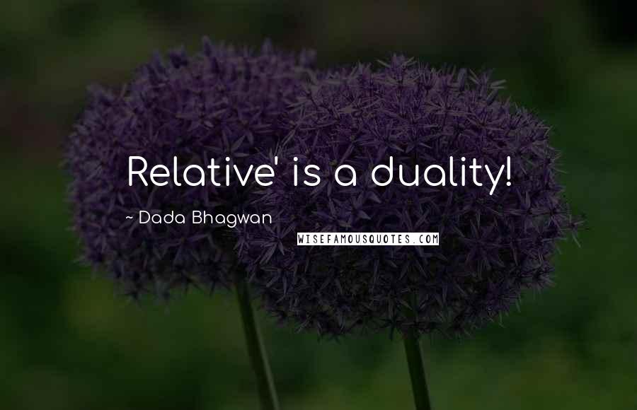 Dada Bhagwan Quotes: Relative' is a duality!