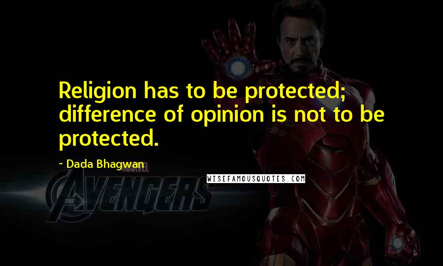 Dada Bhagwan Quotes: Religion has to be protected; difference of opinion is not to be protected.
