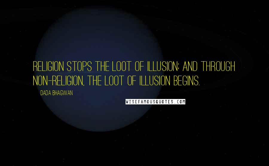 Dada Bhagwan Quotes: Religion stops the loot of illusion; and through non-religion, the loot of illusion begins.