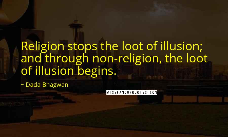 Dada Bhagwan Quotes: Religion stops the loot of illusion; and through non-religion, the loot of illusion begins.