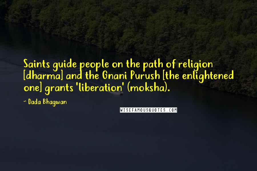 Dada Bhagwan Quotes: Saints guide people on the path of religion [dharma] and the Gnani Purush [the enlightened one] grants 'liberation' (moksha).
