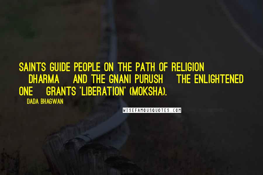 Dada Bhagwan Quotes: Saints guide people on the path of religion [dharma] and the Gnani Purush [the enlightened one] grants 'liberation' (moksha).