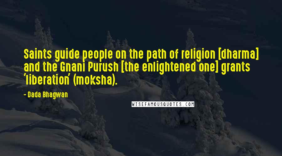 Dada Bhagwan Quotes: Saints guide people on the path of religion [dharma] and the Gnani Purush [the enlightened one] grants 'liberation' (moksha).