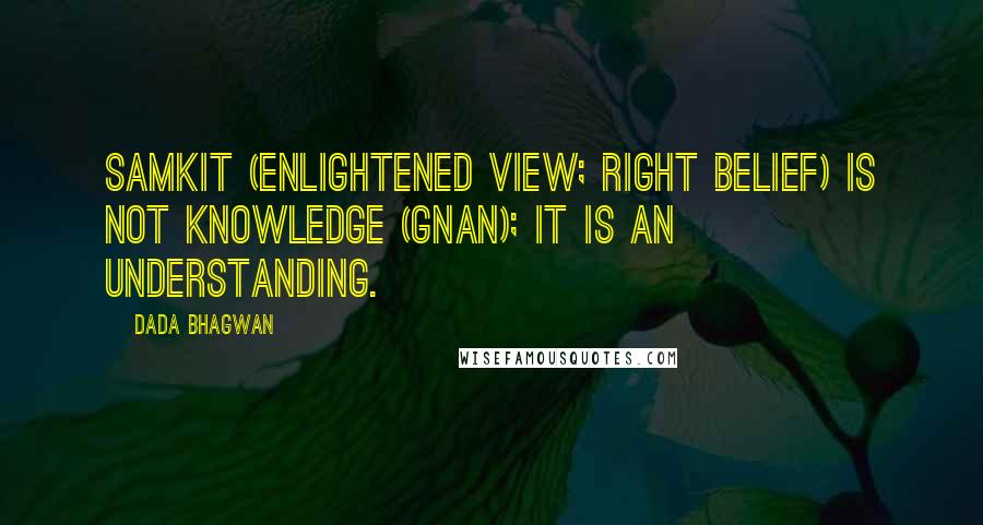 Dada Bhagwan Quotes: Samkit (enlightened view; right belief) is not Knowledge (Gnan); it is an understanding.