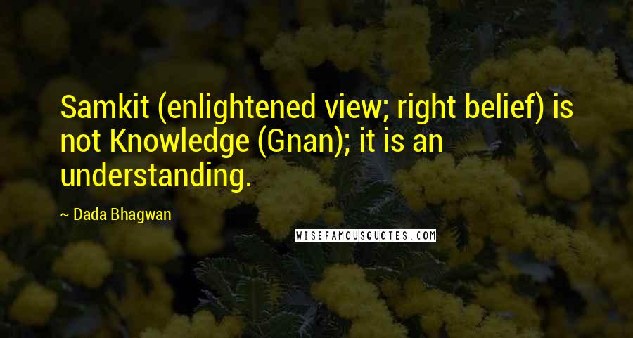 Dada Bhagwan Quotes: Samkit (enlightened view; right belief) is not Knowledge (Gnan); it is an understanding.