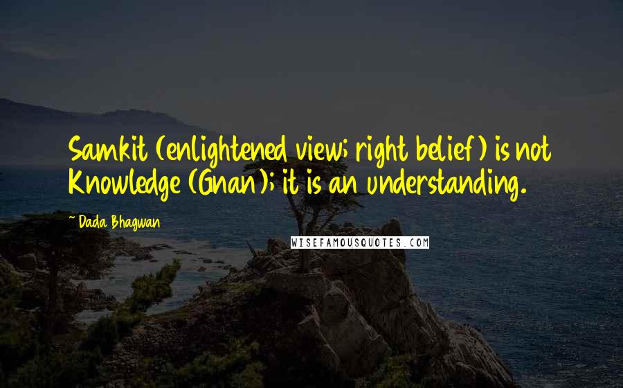 Dada Bhagwan Quotes: Samkit (enlightened view; right belief) is not Knowledge (Gnan); it is an understanding.