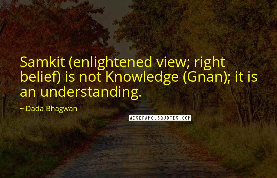 Dada Bhagwan Quotes: Samkit (enlightened view; right belief) is not Knowledge (Gnan); it is an understanding.