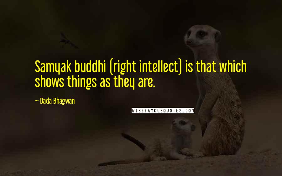 Dada Bhagwan Quotes: Samyak buddhi (right intellect) is that which shows things as they are.