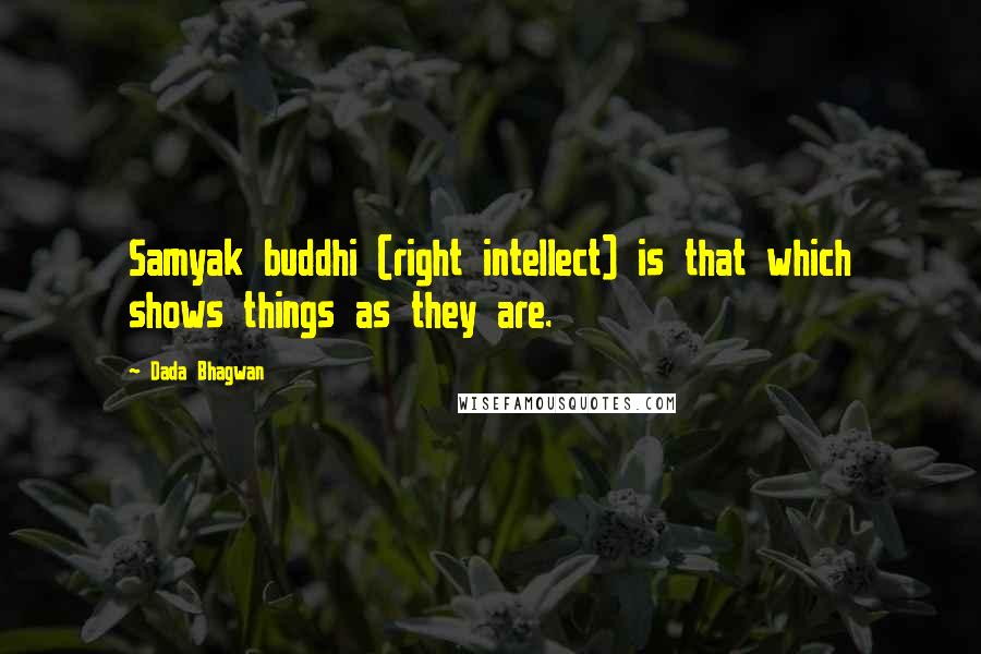 Dada Bhagwan Quotes: Samyak buddhi (right intellect) is that which shows things as they are.