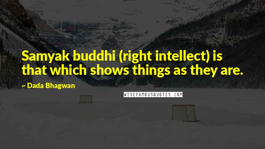 Dada Bhagwan Quotes: Samyak buddhi (right intellect) is that which shows things as they are.