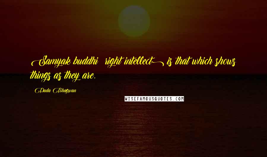 Dada Bhagwan Quotes: Samyak buddhi (right intellect) is that which shows things as they are.