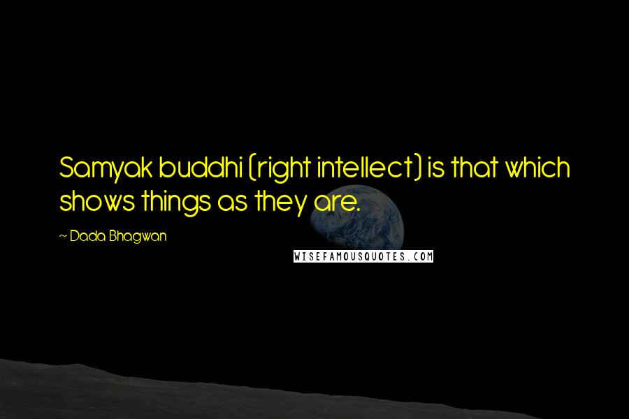 Dada Bhagwan Quotes: Samyak buddhi (right intellect) is that which shows things as they are.