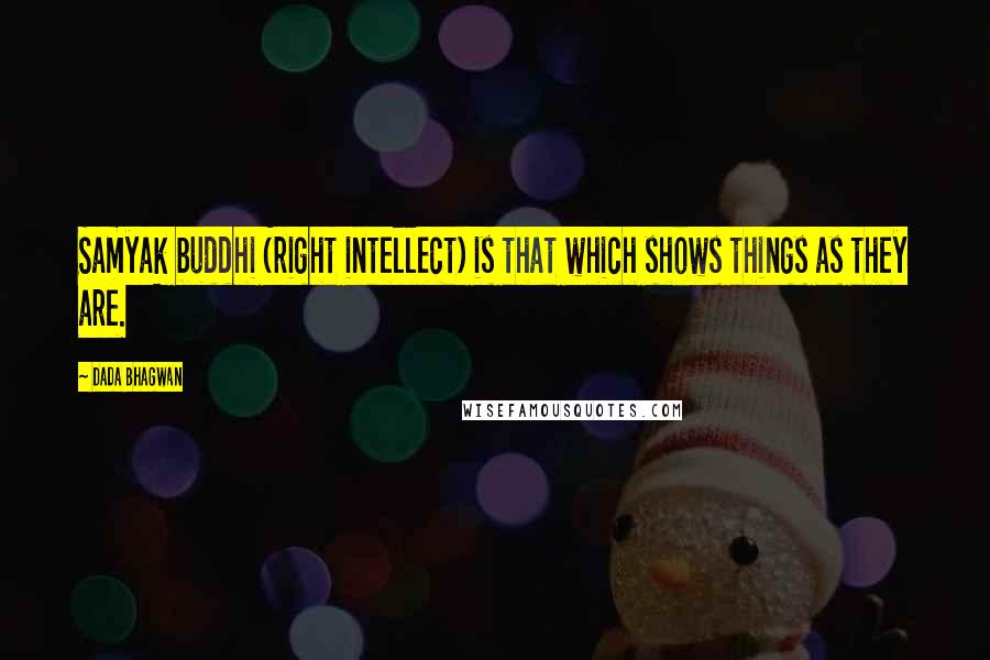 Dada Bhagwan Quotes: Samyak buddhi (right intellect) is that which shows things as they are.