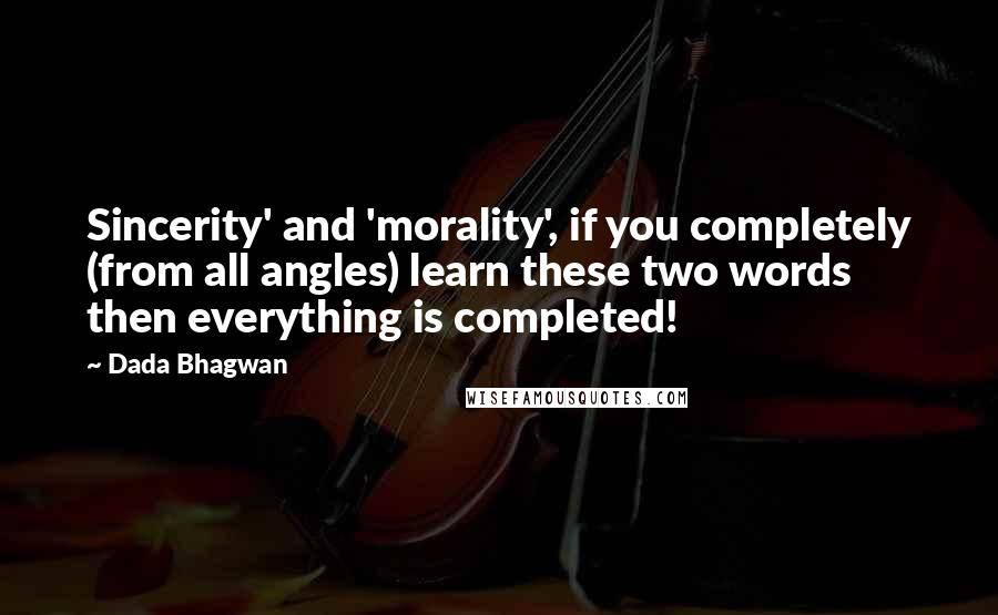 Dada Bhagwan Quotes: Sincerity' and 'morality', if you completely (from all angles) learn these two words then everything is completed!