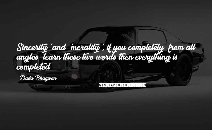 Dada Bhagwan Quotes: Sincerity' and 'morality', if you completely (from all angles) learn these two words then everything is completed!