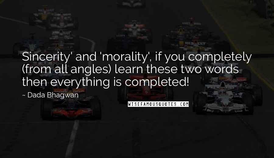 Dada Bhagwan Quotes: Sincerity' and 'morality', if you completely (from all angles) learn these two words then everything is completed!