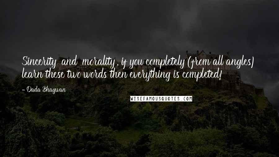 Dada Bhagwan Quotes: Sincerity' and 'morality', if you completely (from all angles) learn these two words then everything is completed!