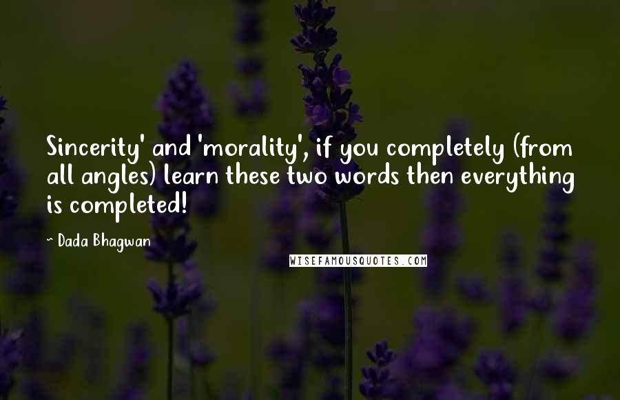 Dada Bhagwan Quotes: Sincerity' and 'morality', if you completely (from all angles) learn these two words then everything is completed!