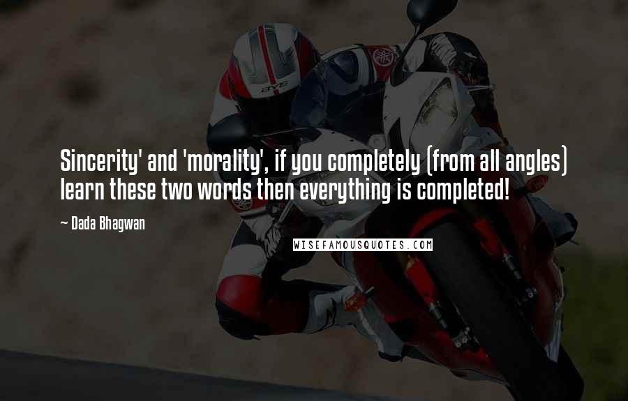 Dada Bhagwan Quotes: Sincerity' and 'morality', if you completely (from all angles) learn these two words then everything is completed!