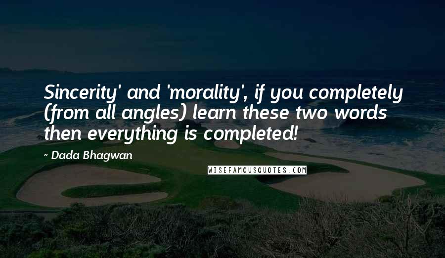 Dada Bhagwan Quotes: Sincerity' and 'morality', if you completely (from all angles) learn these two words then everything is completed!