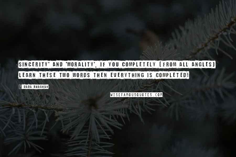 Dada Bhagwan Quotes: Sincerity' and 'morality', if you completely (from all angles) learn these two words then everything is completed!