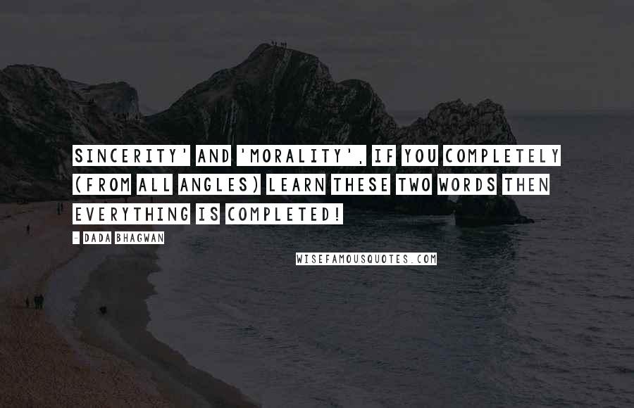 Dada Bhagwan Quotes: Sincerity' and 'morality', if you completely (from all angles) learn these two words then everything is completed!