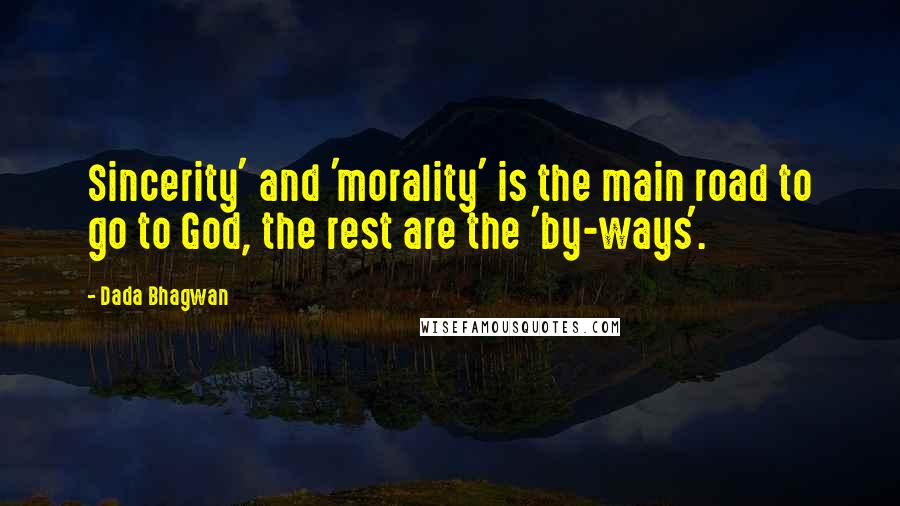 Dada Bhagwan Quotes: Sincerity' and 'morality' is the main road to go to God, the rest are the 'by-ways'.