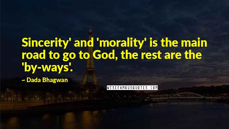 Dada Bhagwan Quotes: Sincerity' and 'morality' is the main road to go to God, the rest are the 'by-ways'.