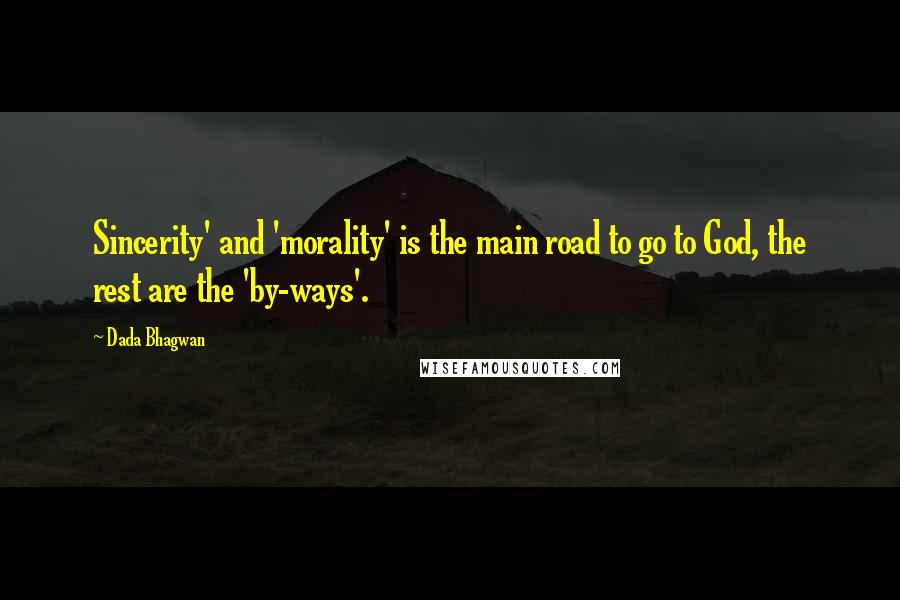 Dada Bhagwan Quotes: Sincerity' and 'morality' is the main road to go to God, the rest are the 'by-ways'.