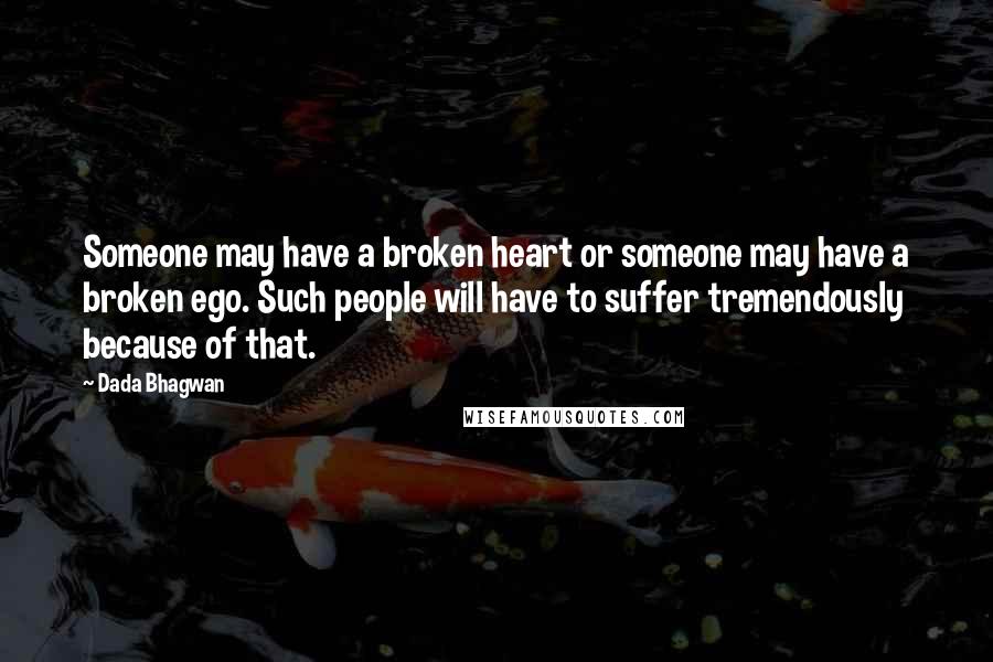 Dada Bhagwan Quotes: Someone may have a broken heart or someone may have a broken ego. Such people will have to suffer tremendously because of that.