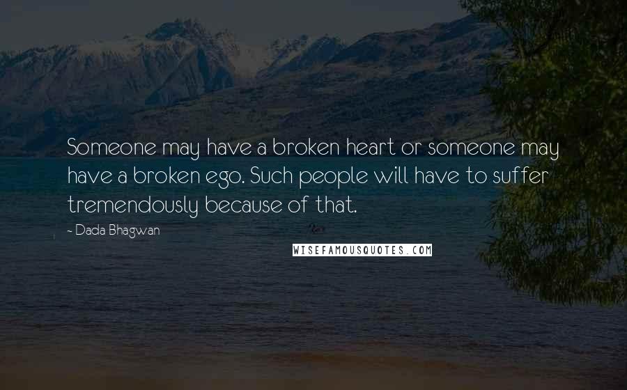 Dada Bhagwan Quotes: Someone may have a broken heart or someone may have a broken ego. Such people will have to suffer tremendously because of that.