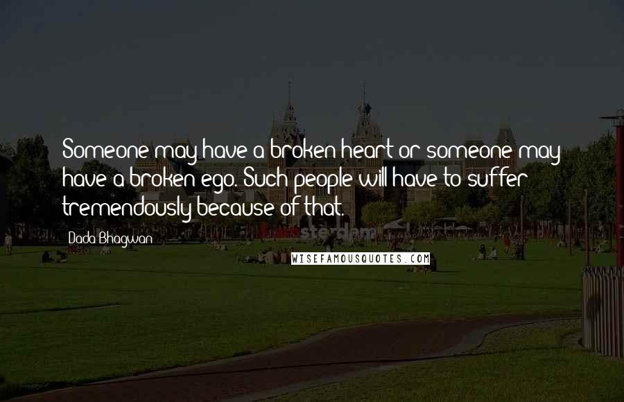 Dada Bhagwan Quotes: Someone may have a broken heart or someone may have a broken ego. Such people will have to suffer tremendously because of that.