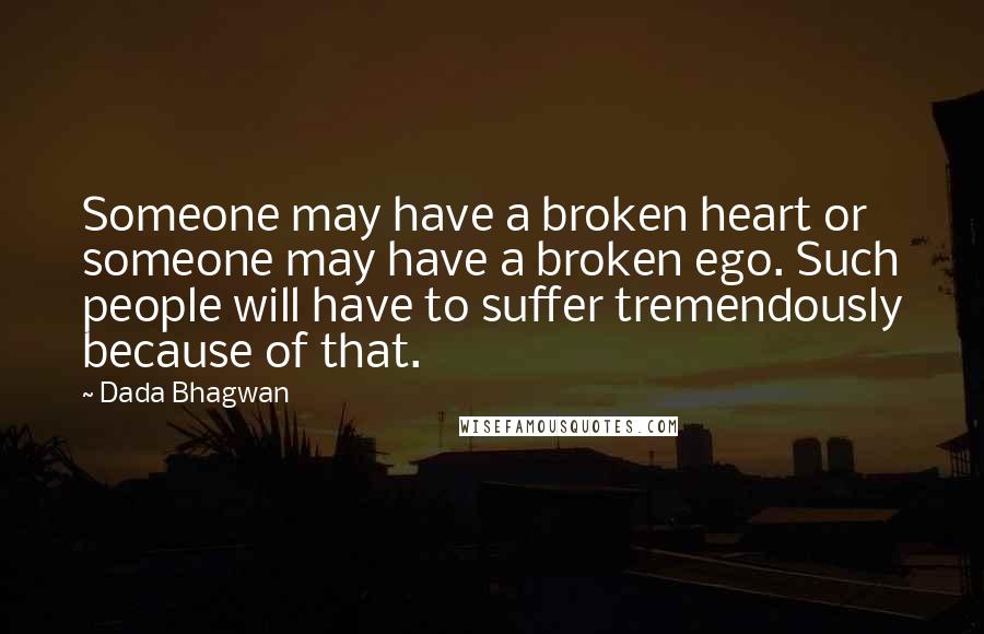 Dada Bhagwan Quotes: Someone may have a broken heart or someone may have a broken ego. Such people will have to suffer tremendously because of that.