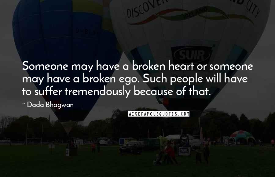 Dada Bhagwan Quotes: Someone may have a broken heart or someone may have a broken ego. Such people will have to suffer tremendously because of that.