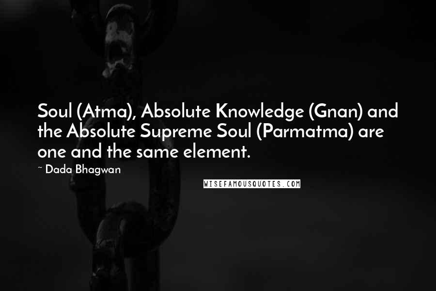 Dada Bhagwan Quotes: Soul (Atma), Absolute Knowledge (Gnan) and the Absolute Supreme Soul (Parmatma) are one and the same element.