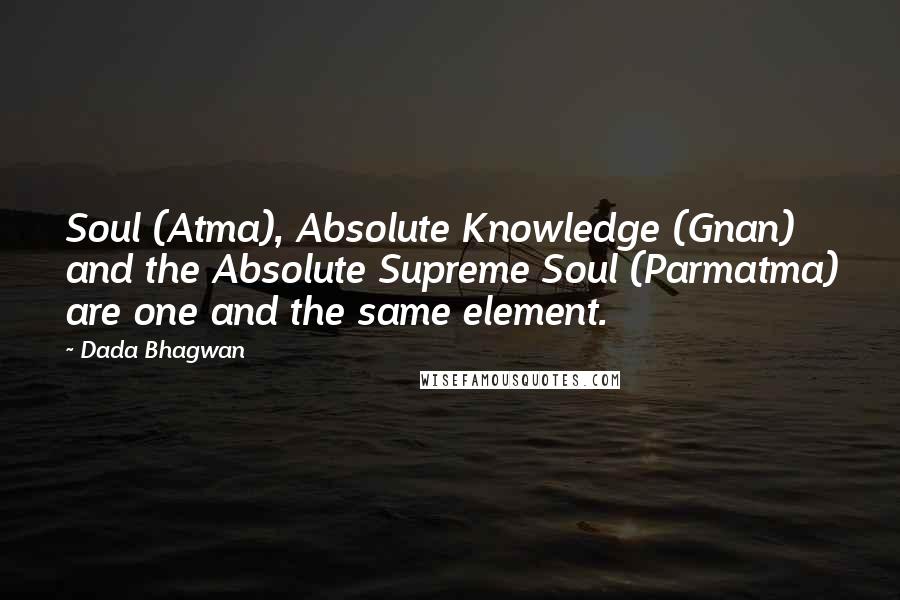 Dada Bhagwan Quotes: Soul (Atma), Absolute Knowledge (Gnan) and the Absolute Supreme Soul (Parmatma) are one and the same element.