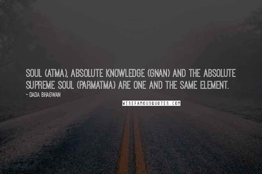 Dada Bhagwan Quotes: Soul (Atma), Absolute Knowledge (Gnan) and the Absolute Supreme Soul (Parmatma) are one and the same element.