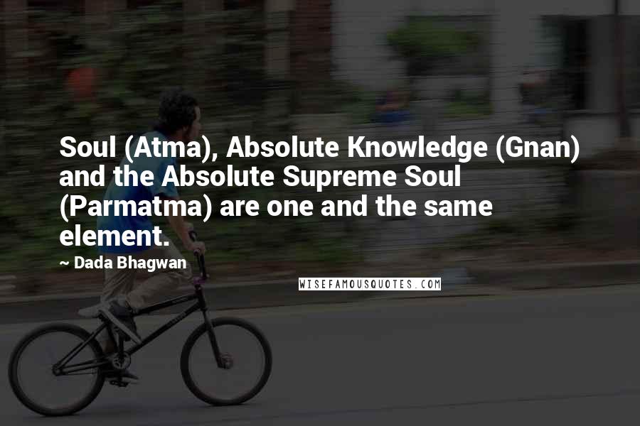 Dada Bhagwan Quotes: Soul (Atma), Absolute Knowledge (Gnan) and the Absolute Supreme Soul (Parmatma) are one and the same element.