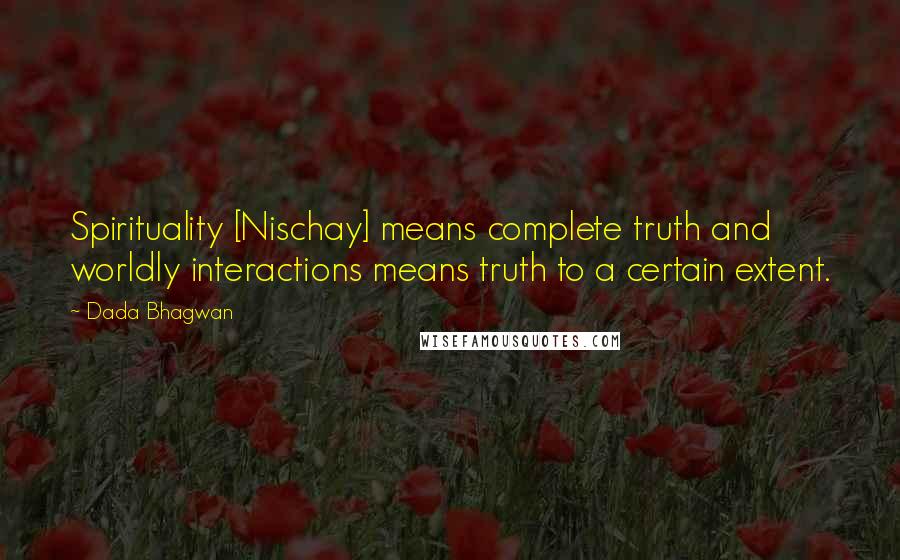 Dada Bhagwan Quotes: Spirituality [Nischay] means complete truth and worldly interactions means truth to a certain extent.