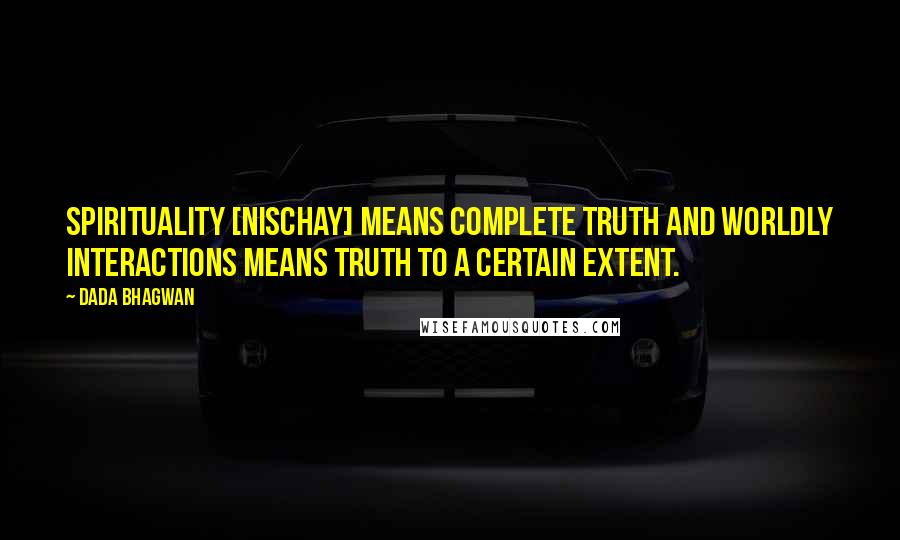 Dada Bhagwan Quotes: Spirituality [Nischay] means complete truth and worldly interactions means truth to a certain extent.