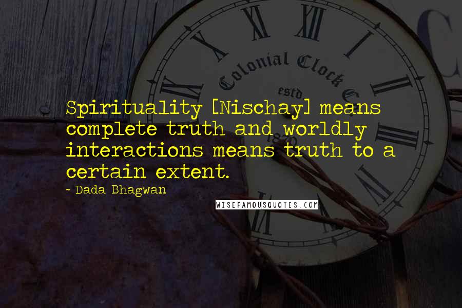 Dada Bhagwan Quotes: Spirituality [Nischay] means complete truth and worldly interactions means truth to a certain extent.