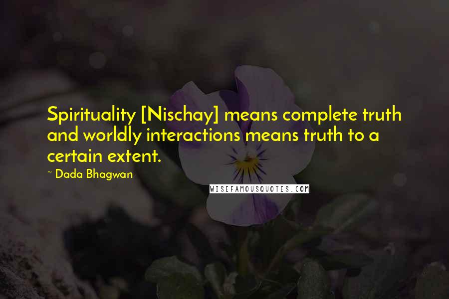 Dada Bhagwan Quotes: Spirituality [Nischay] means complete truth and worldly interactions means truth to a certain extent.