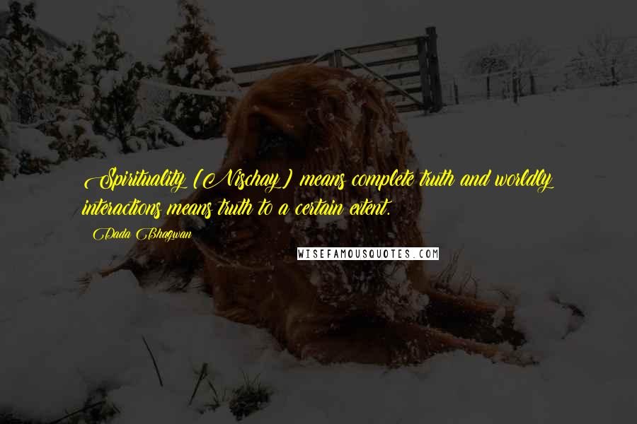 Dada Bhagwan Quotes: Spirituality [Nischay] means complete truth and worldly interactions means truth to a certain extent.