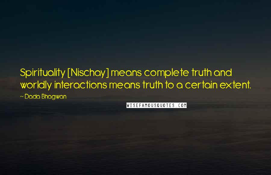 Dada Bhagwan Quotes: Spirituality [Nischay] means complete truth and worldly interactions means truth to a certain extent.