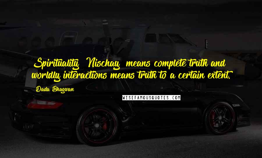Dada Bhagwan Quotes: Spirituality [Nischay] means complete truth and worldly interactions means truth to a certain extent.