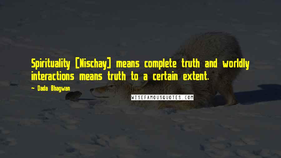 Dada Bhagwan Quotes: Spirituality [Nischay] means complete truth and worldly interactions means truth to a certain extent.