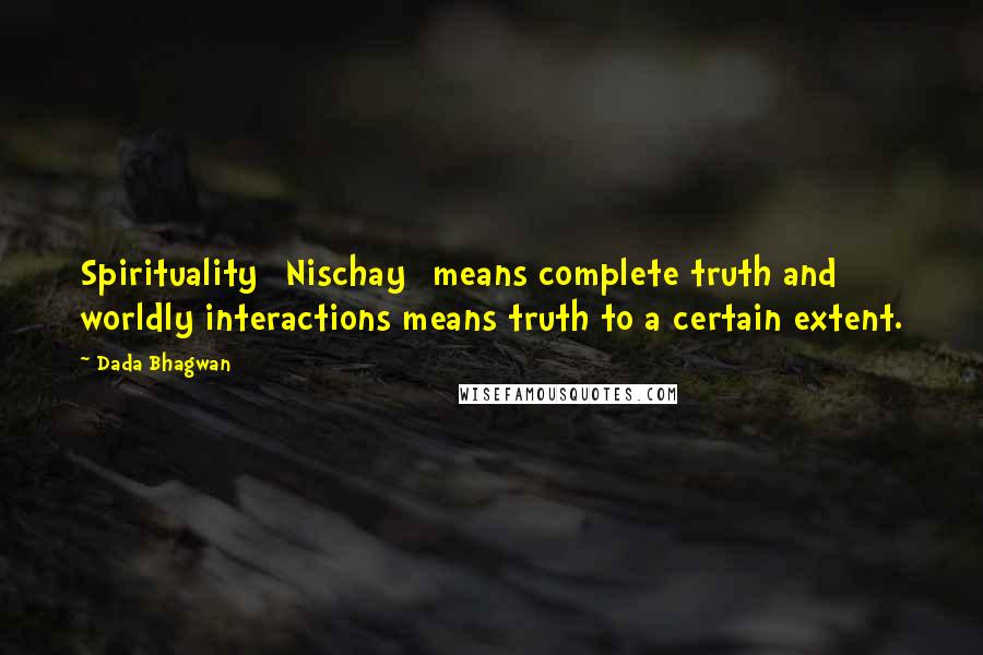Dada Bhagwan Quotes: Spirituality [Nischay] means complete truth and worldly interactions means truth to a certain extent.